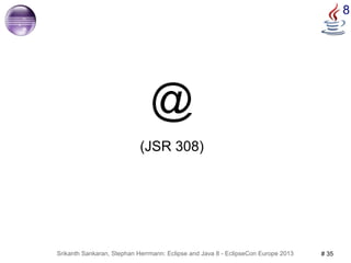 Srikanth Sankaran, Stephan Herrmann: Eclipse and Java 8 - EclipseCon Europe 2013 # 35 
8 
@ 
(JSR 308) 
 