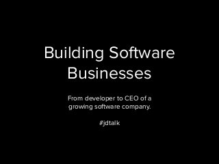 Building Software 
Businesses 
From developer to CEO of a 
growing software company. 
#jdtalk 
 