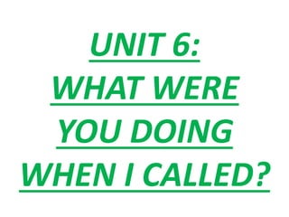 UNIT 6:
WHAT WERE
YOU DOING
WHEN I CALLED?
 