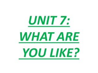 UNIT 7:
WHAT ARE
YOU LIKE?
 