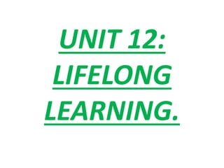 UNIT 12:
LIFELONG
LEARNING.
 