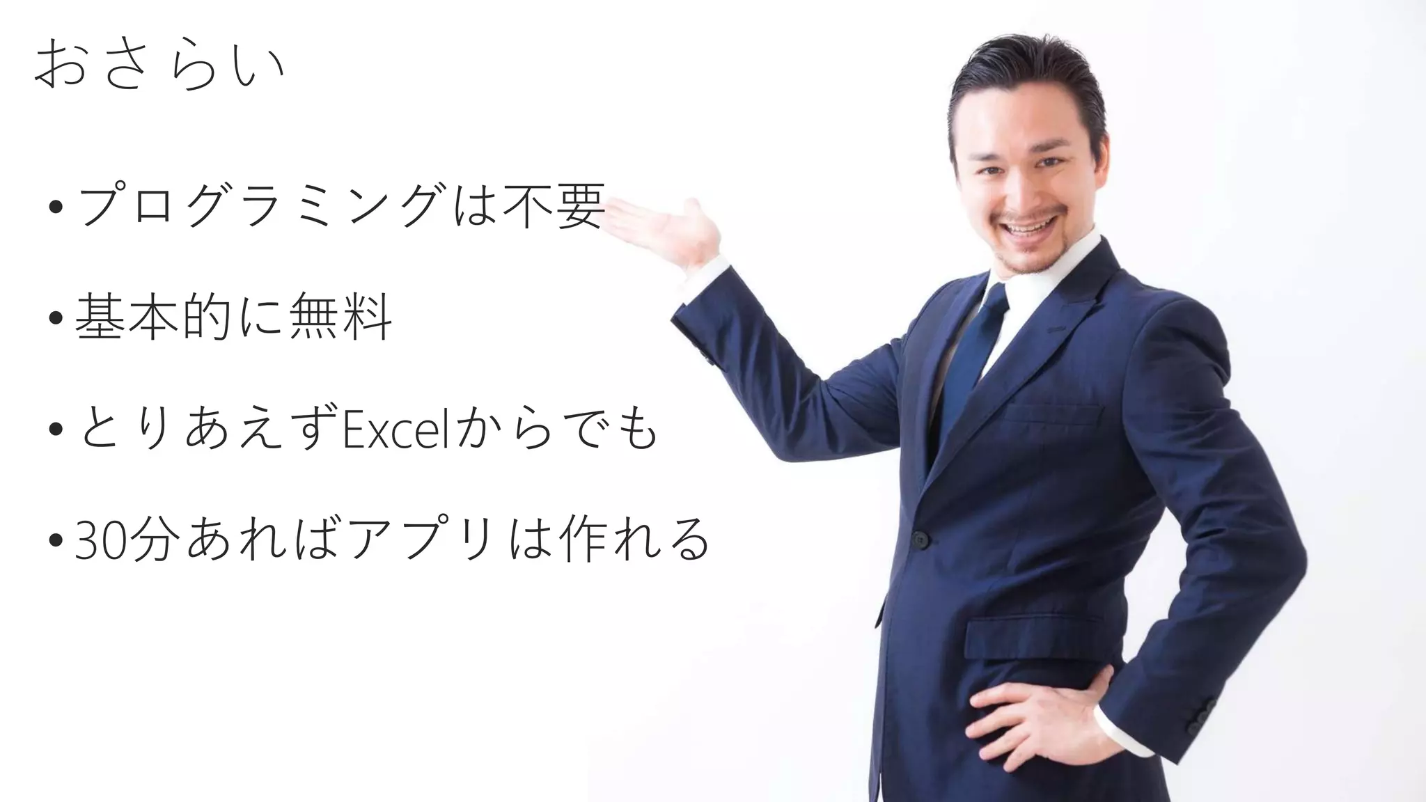 おさらい
• プログラミングは不要
• 基本的に無料
•とりあえずExcelからでも
• 30分あればアプリは作れる
 