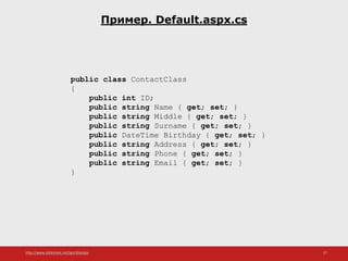 http://www.slideshare.net/IgorShkulipa 27
Пример. Default.aspx.cs
public class ContactClass
{
public int ID;
public string Name { get; set; }
public string Middle { get; set; }
public string Surname { get; set; }
public DateTime Birthday { get; set; }
public string Address { get; set; }
public string Phone { get; set; }
public string Email { get; set; }
}
 