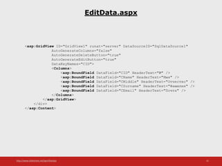 http://www.slideshare.net/IgorShkulipa 32
EditData.aspx
<asp:GridView ID="GridView1" runat="server" DataSourceID="SqlDataSource1"
AutoGenerateColumns="false"
AutoGenerateDeleteButton="true"
AutoGenerateEditButton="true"
DataKeyNames="CID">
<Columns>
<asp:BoundField DataField="CID" HeaderText="№" />
<asp:BoundField DataField="CName" HeaderText="Имя" />
<asp:BoundField DataField="CMiddle" HeaderText="Отчество" />
<asp:BoundField DataField="CSurname" HeaderText="Фамилия" />
<asp:BoundField DataField="CEmail" HeaderText="Почта" />
</Columns>
</asp:GridView>
</div>
</asp:Content>
 