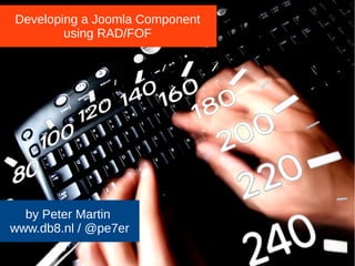 Developing a Joomla Component 
using RAD/FOF 
by Peter Martin 
www.db8.nl / @pe7er 
JJoooommllaaddaayy UUKK 22001144 
 