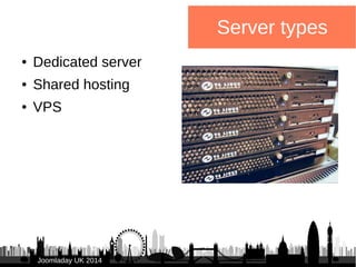 ● Dedicated server 
● Shared hosting 
● VPS 
JJoooommllaaddaayy UUKK 22001144 
Server types 
 