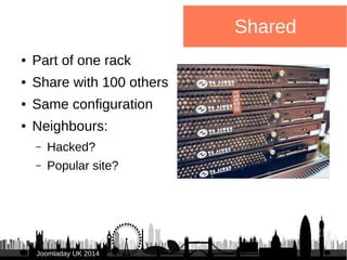 ● Part of one rack 
● Share with 100 others 
● Same configuration 
● Neighbours: 
– Hacked? 
– Popular site? 
JJoooommllaa...