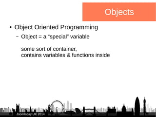 JJoooommllaaddaayy UUKK 22001144 
Objects 
● Object Oriented Programming 
– Object = a “special” variable 
some sort of co...