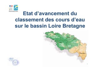 Etat d’avancement du
classement des cours d’eau
sur le bassin Loire Bretagne




                               1
 