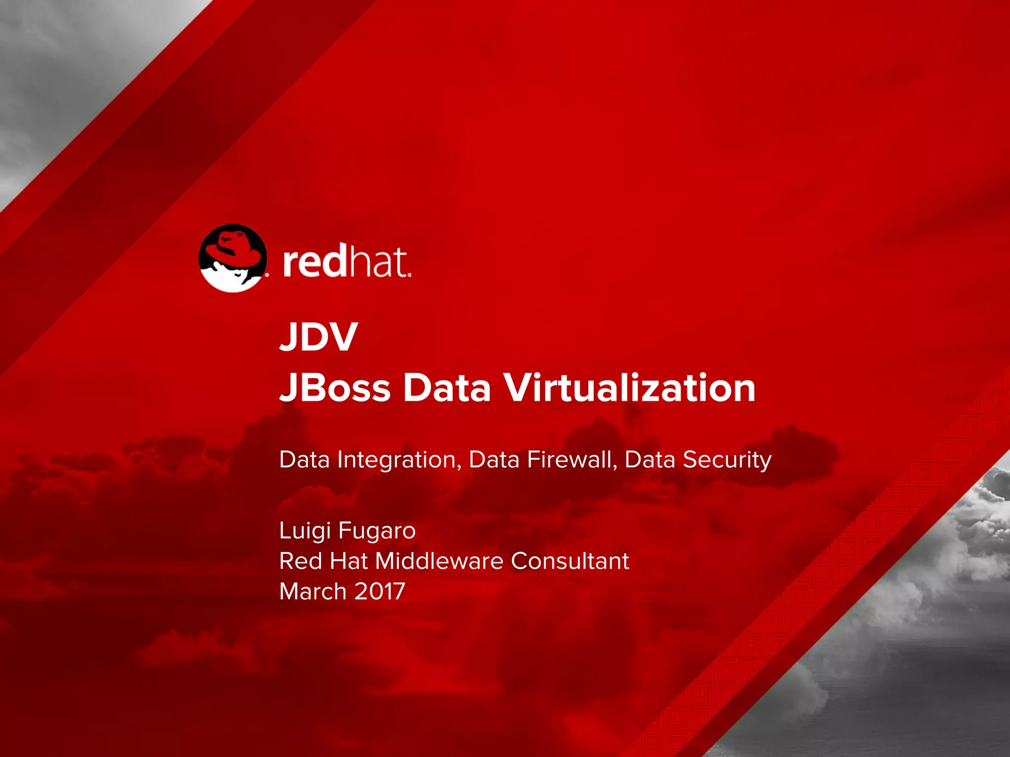 JDV
JBoss Data Virtualization
Data Integration, Data Firewall, Data Security
Luigi Fugaro
Red Hat Middleware Consultant
March 2017
 