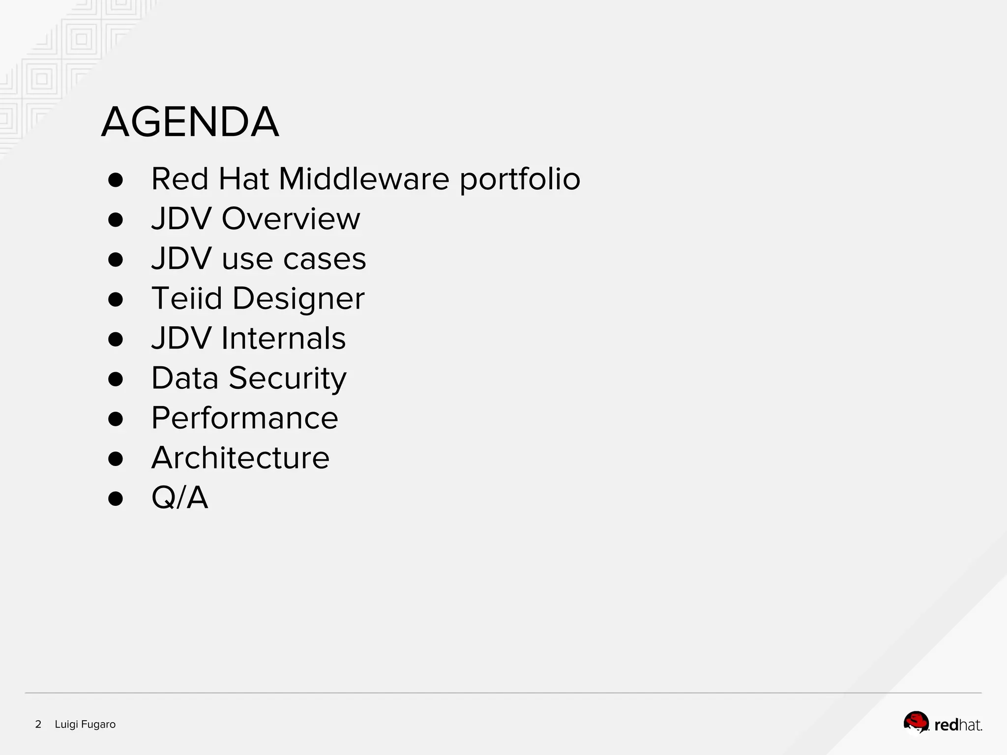 Luigi Fugaro2
AGENDA
● Red Hat Middleware portfolio
● JDV Overview
● JDV use cases
● Teiid Designer
● JDV Internals
● Data Security
● Performance
● Architecture
● Q/A
 