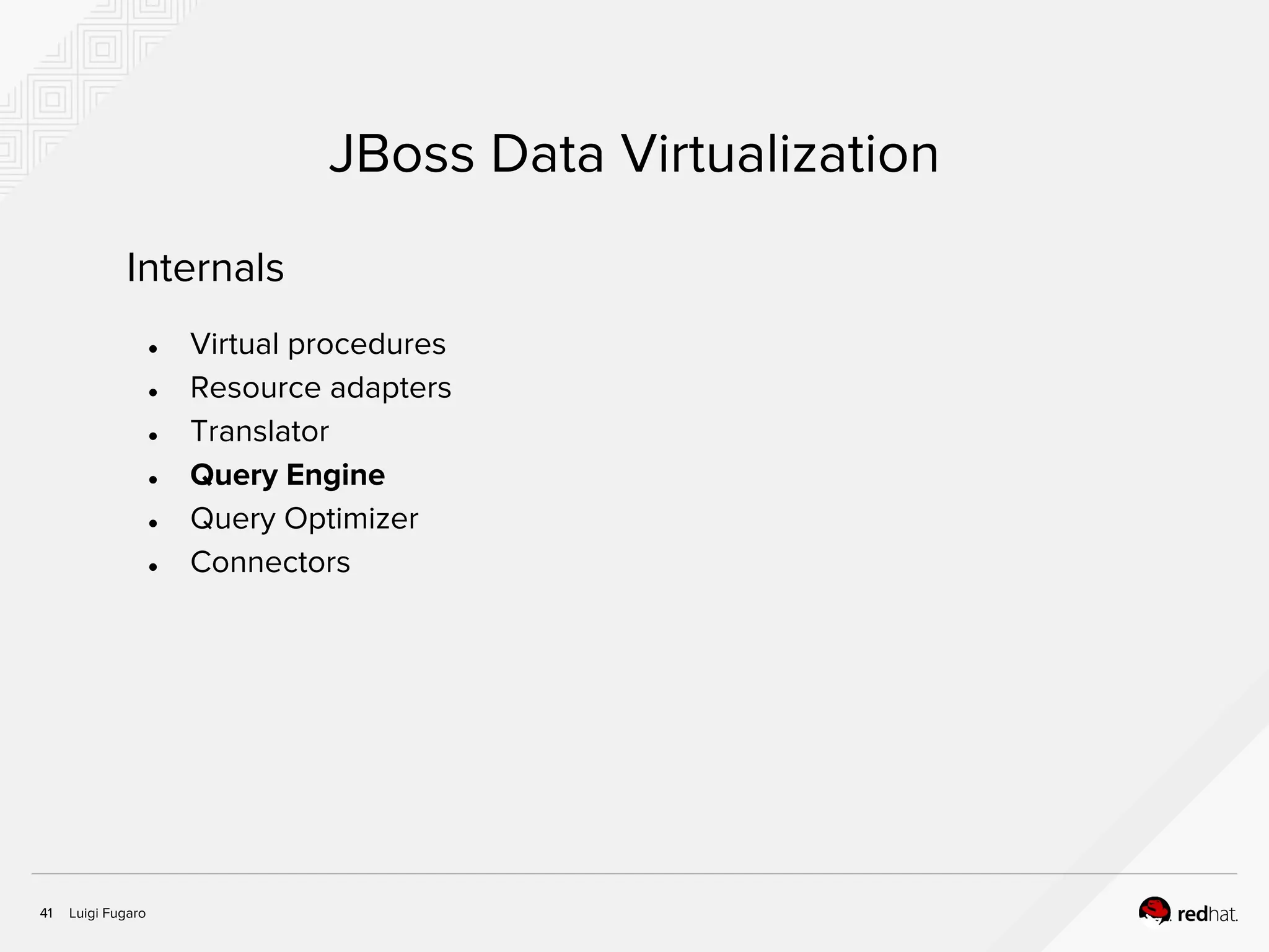 Luigi Fugaro41
JBoss Data Virtualization
Internals
● Virtual procedures
● Resource adapters
● Translator
● Query Engine
● Query Optimizer
● Connectors
 