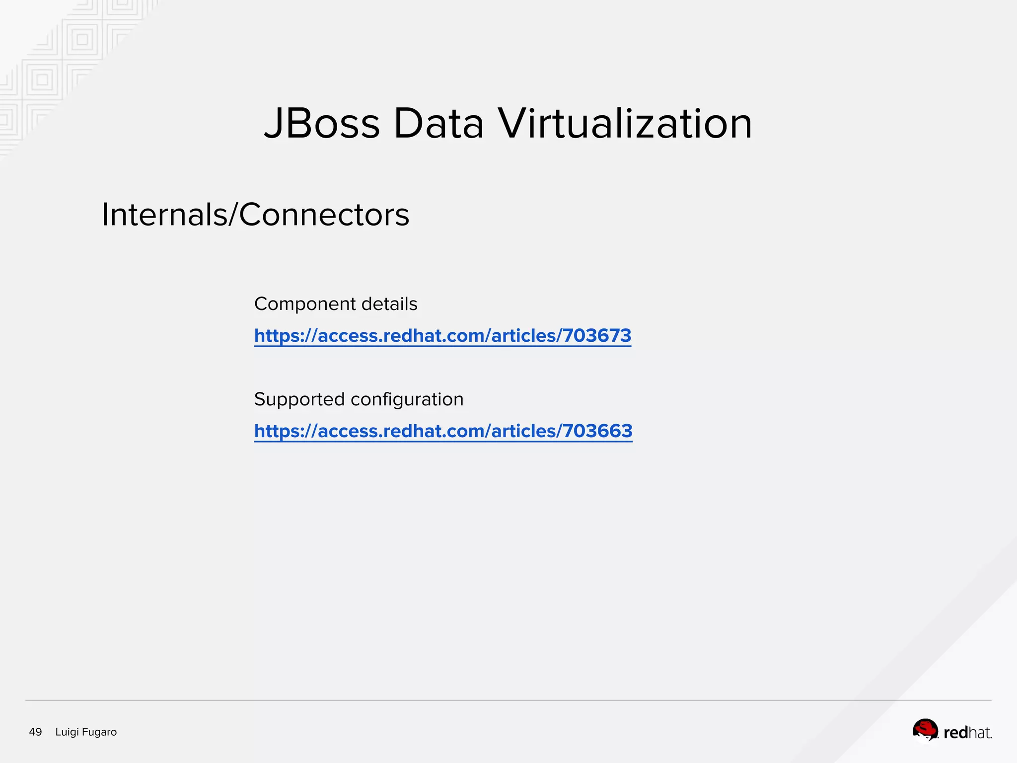 Luigi Fugaro49
JBoss Data Virtualization
Component details
https://access.redhat.com/articles/703673
Supported configuration
https://access.redhat.com/articles/703663
Internals/Connectors
 