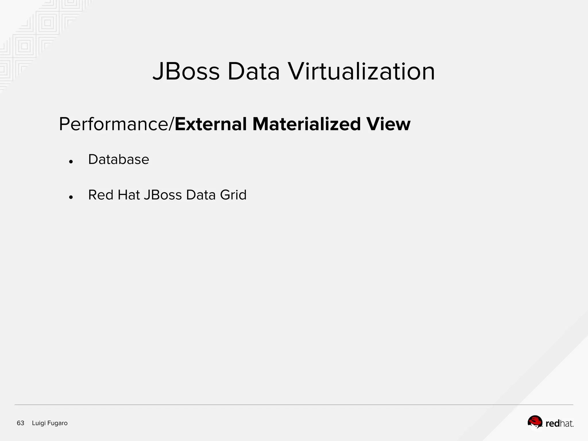 Luigi Fugaro63
JBoss Data Virtualization
Performance/External Materialized View
● Database
● Red Hat JBoss Data Grid
 