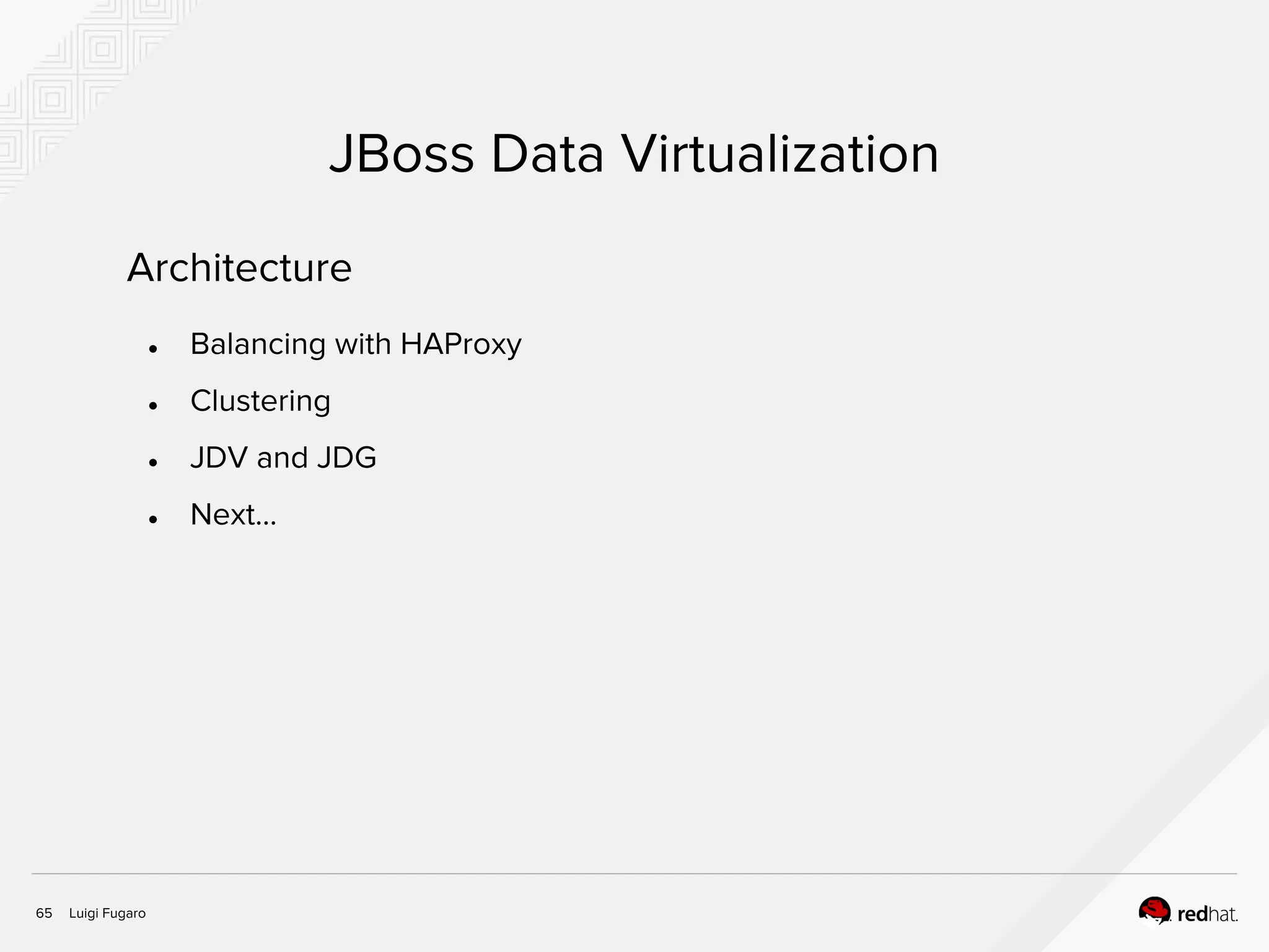 Luigi Fugaro65
JBoss Data Virtualization
Architecture
● Balancing with HAProxy
● Clustering
● JDV and JDG
● Next...
 