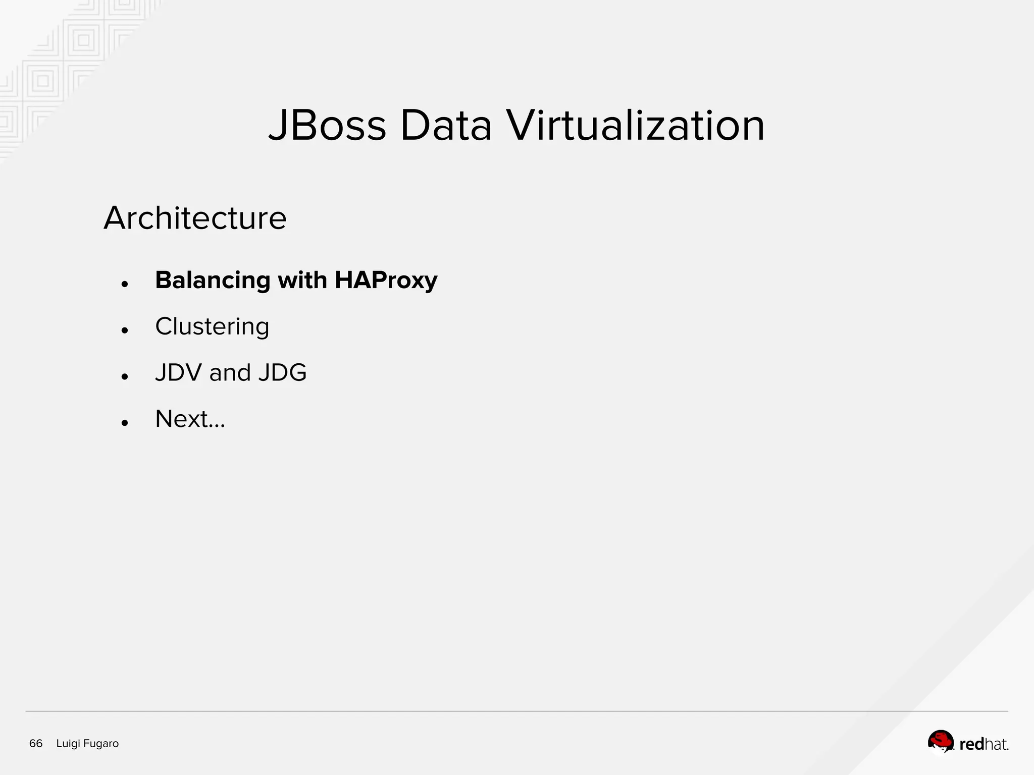 Luigi Fugaro66
JBoss Data Virtualization
Architecture
● Balancing with HAProxy
● Clustering
● JDV and JDG
● Next...
 