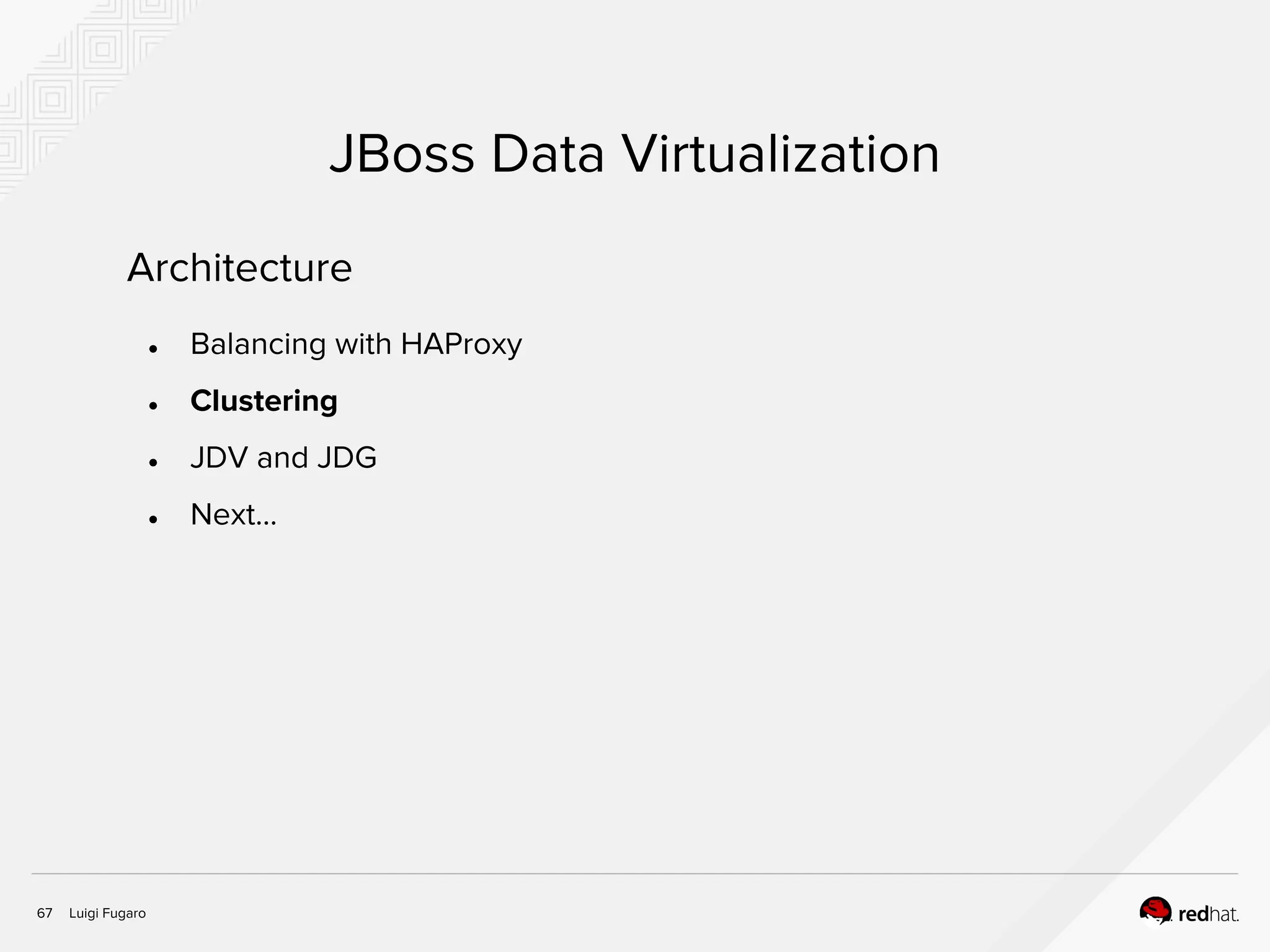 Luigi Fugaro67
JBoss Data Virtualization
Architecture
● Balancing with HAProxy
● Clustering
● JDV and JDG
● Next...
 