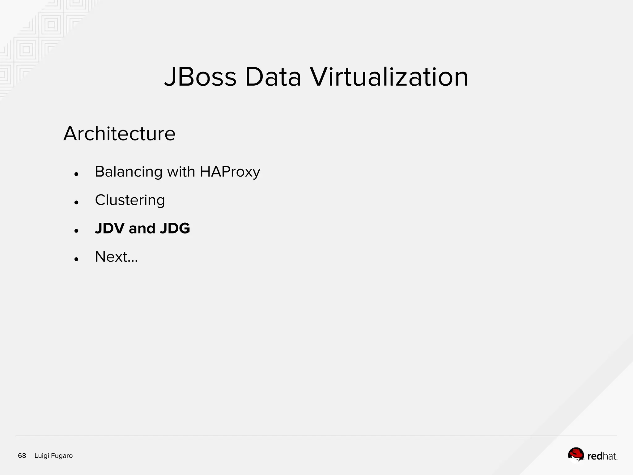 Luigi Fugaro68
JBoss Data Virtualization
Architecture
● Balancing with HAProxy
● Clustering
● JDV and JDG
● Next...
 