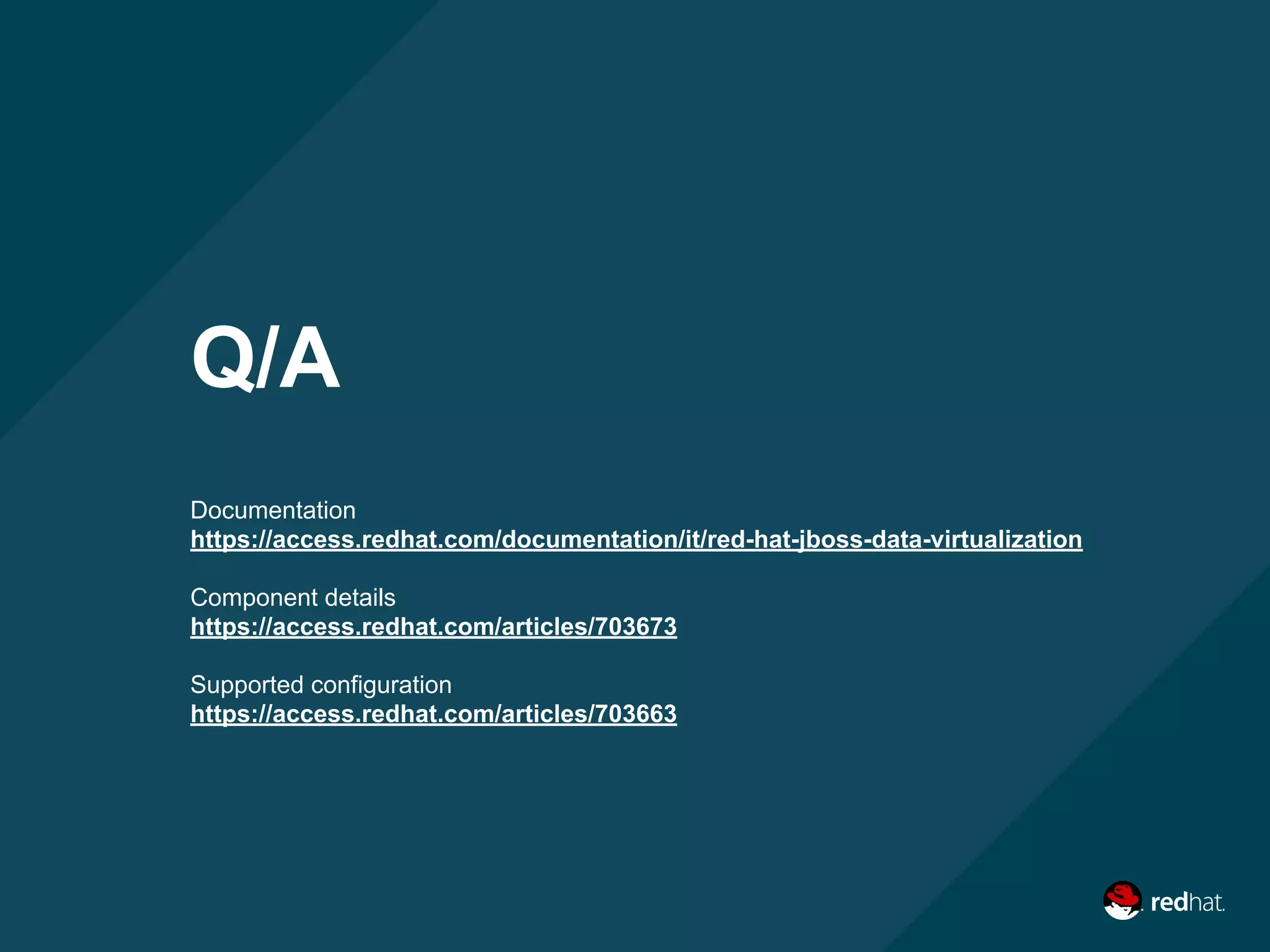 Q/A
Documentation
https://access.redhat.com/documentation/it/red-hat-jboss-data-virtualization
Component details
https://access.redhat.com/articles/703673
Supported configuration
https://access.redhat.com/articles/703663
 