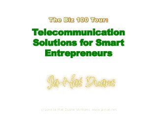 Telecommunication
Solutions for Smart
Entrepreneurs
Presented by
© 2010 Ja-Nae Duane Ventures. www.ja-nae.net
 