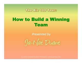 How to Build a Winning
Team
Presented by
© 2010 Ja-Nae Duane Ventures. www.ja-nae.net
 
