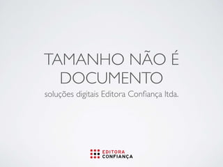 TAMANHO NÃO É
DOCUMENTO
soluções digitais Editora Conﬁança ltda.
 