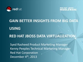 GAIN BETTER INSIGHTS FROM BIG DATA
USING

RED HAT JBOSS DATA VIRTUALIZATION
Syed Rasheed Product Marketing Manager
Kenny Peeples Technical Marketing Manager
Red Hat Corporation
December 4th, 2013

 