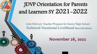 JDVP Orientation for Parents
and Learners SY 2021-2022
Joint Delivery Voucher Program for Senior High School
Technical-Vocational-Livelihood Specializations
November 26, 2021
 