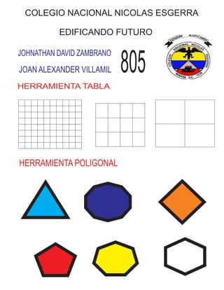 COLEGIO NACIONAL NICOLAS ESGERRA
EDIFICANDO FUTURO
JOHNATHAN DAVID ZAMBRANO
JOAN ALEXANDER VILLAMIL 805
HERRAMIENTA POLIGONAL
HERRAMIENTA TABLA
 