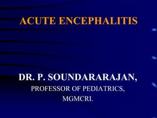 ACUTE ENCEPHALITIS
DR. P. SOUNDARARAJAN,
PROFESSOR OF PEDIATRICS,
MGMCRI.
 