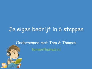 Je eigen bedrijf in 6 stappen Ondernemen met Tom & Thomas tomenthomas.nl 