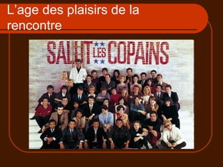 L’age des plaisirs de la rencontre 