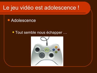 Le jeu vidéo est adolescence ! Adolescence Tout semble nous échapper … 