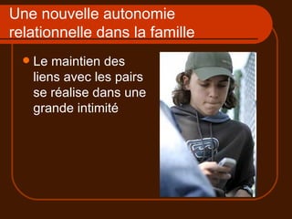 Une nouvelle autonomie relationnelle dans la famille Le maintien des liens avec les pairs se réalise dans une grande intimité 