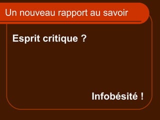 Un nouveau rapport au savoir Esprit critique ? Infobésité ! 
