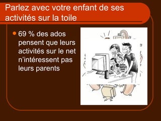 Parlez avec votre enfant de ses activités sur la toile 69 % des ados pensent que leurs activités sur le net n’intéressent pas leurs parents 
