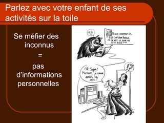 Parlez avec votre enfant de ses activités sur la toile Se méfier des inconnus = pas d’informations personnelles  