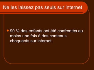 Ne les laissez pas seuls sur internet 90 % des enfants ont été confrontés au moins une fois à des contenus choquants sur internet. 