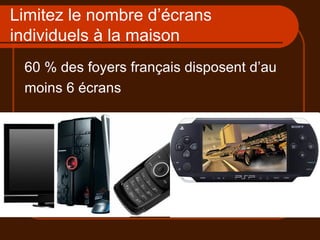 Limitez le nombre d’écrans individuels à la maison 60 % des foyers français disposent d’au  moins 6 écrans 
