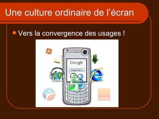 Une culture ordinaire de l’écran Vers la convergence des usages ! 