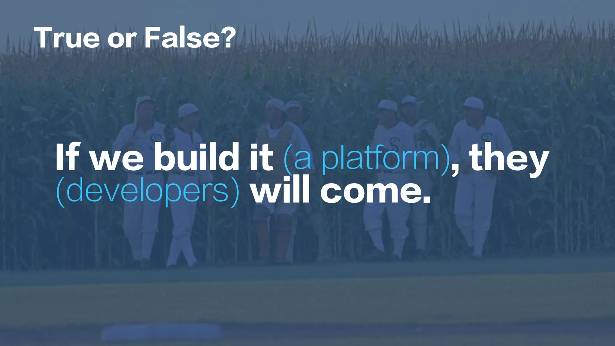 If we build it (a platform), they
(developers) will come.
True or False?
 
