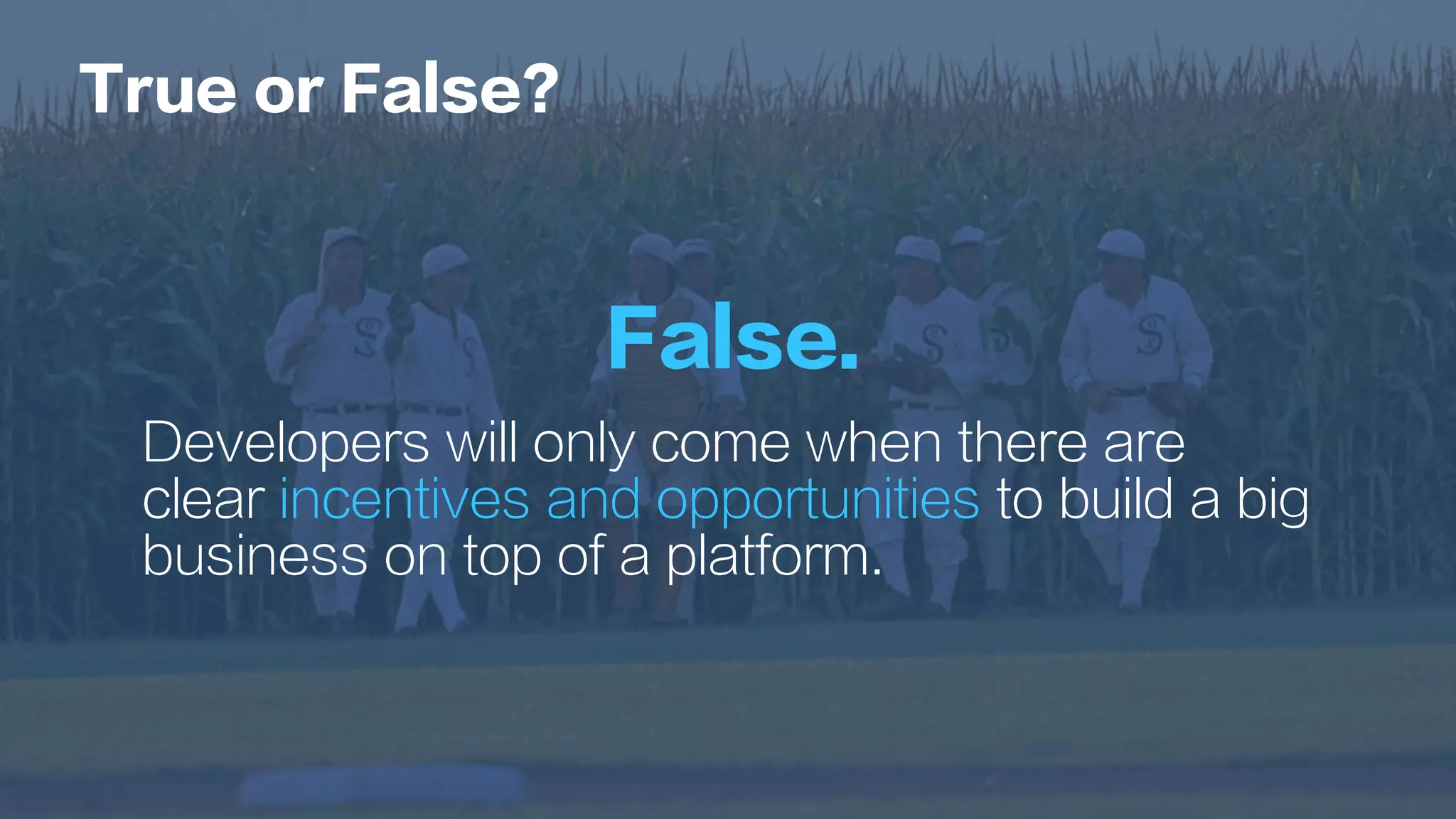 False.
Developers will only come when there are
clear incentives and opportunities to build a big
business on top of a platform.
True or False?
 