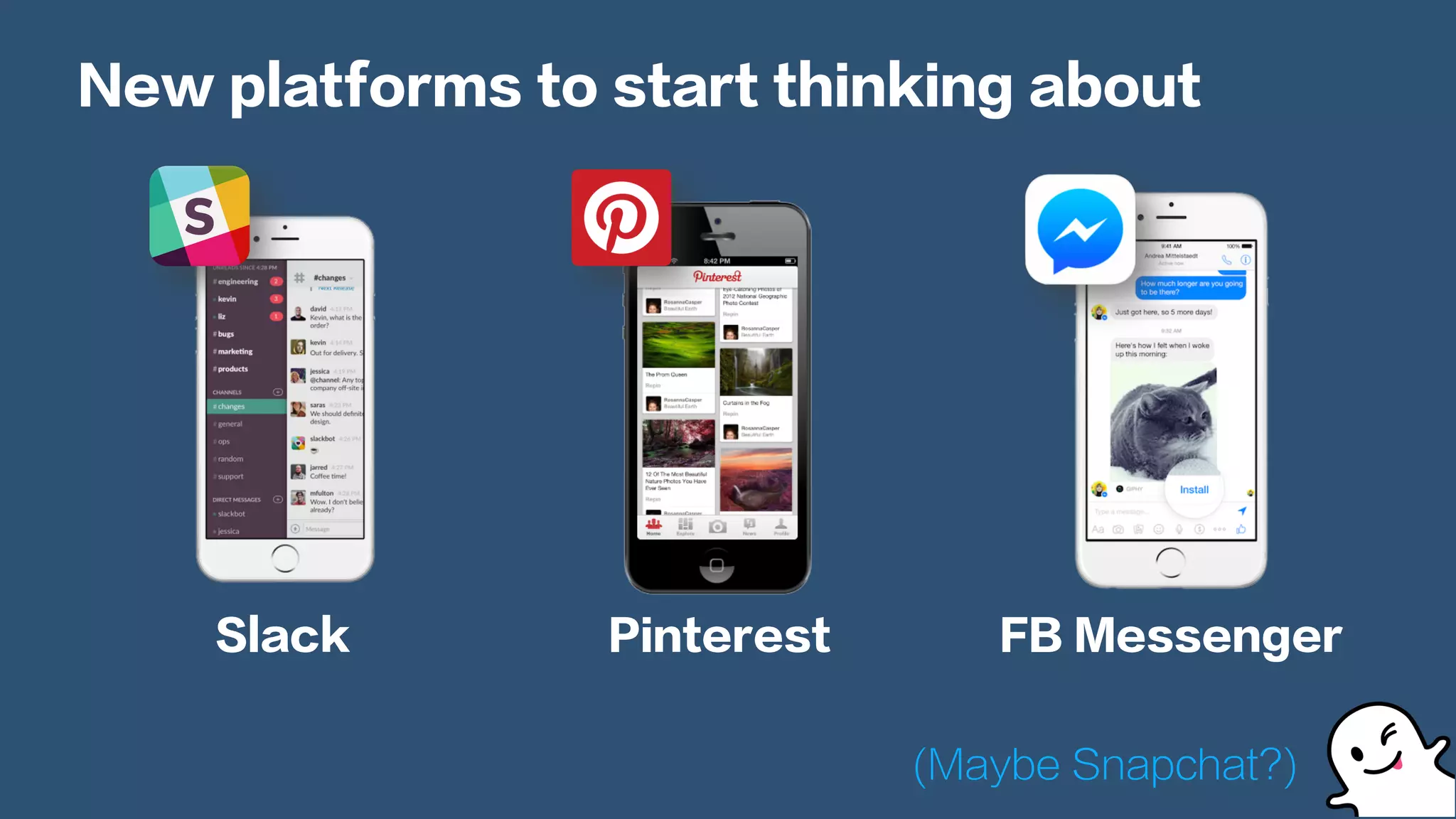 New platforms to start thinking about
Slack Pinterest FB Messenger
(Maybe Snapchat?)
 
