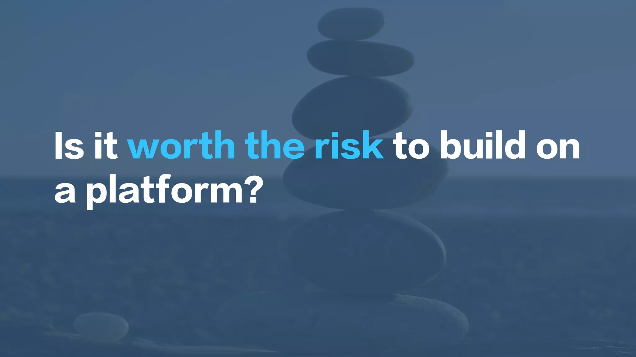 Is it worth the risk to build on
a platform?
 