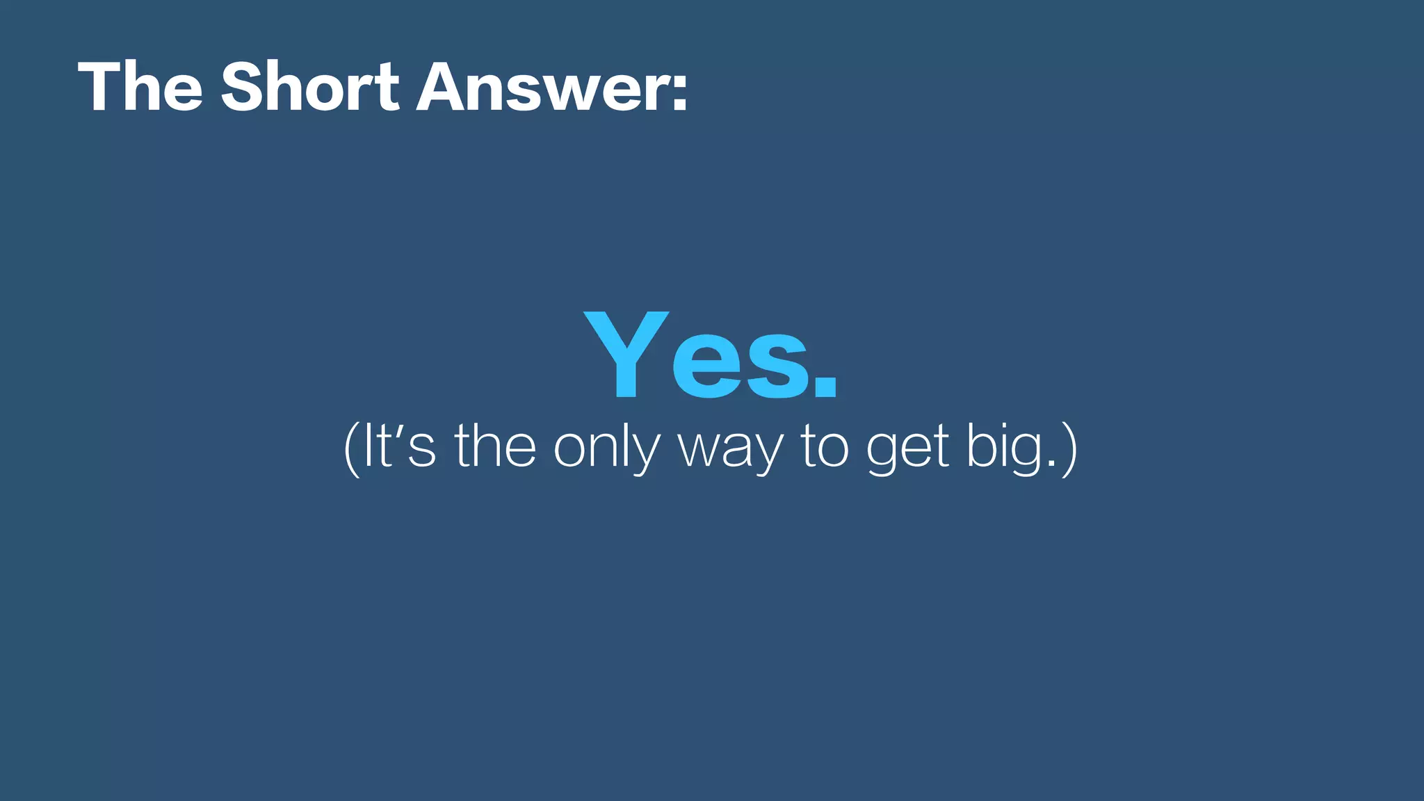 The Short Answer:
Yes.
(It’s the only way to get big.)
 