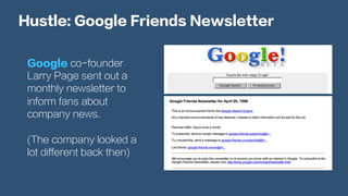 Hustle: Google Friends Newsletter
Google co-founder
Larry Page sent out a
monthly newsletter to
inform fans about
company news.
(The company looked a
lot different back then)
 