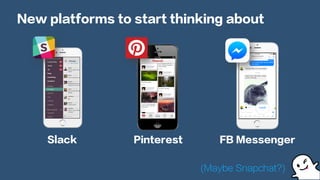 New platforms to start thinking about
Slack Pinterest FB Messenger
(Maybe Snapchat?)
 