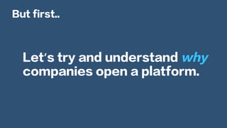 Let’s try and understand why
companies open a platform.
But first..
 