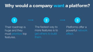 Their roadmap is
huge and they
must prioritize top
features.
Why would a company want a platform?
Platforms offer a
powerf...