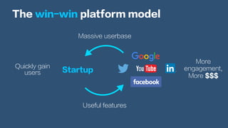 The win-win platform model
Startup
Massive userbase
Useful features
More
engagement,
More $$$
Quickly gain
users
 